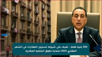500 جنيه فقط.. تعرف على شروط تسجيل العقارات في الشهر العقاري 2025 لحماية حقوق الملكية العقارية